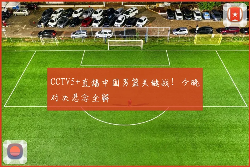 CCTV5+直播中国男篮关键战！今晚对决悬念全解