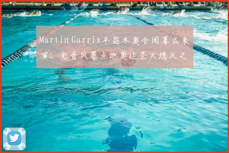 Martin Garrix平昌冬奥会闭幕式表演：电音风暴点燃奥运圣火熄灭之夜