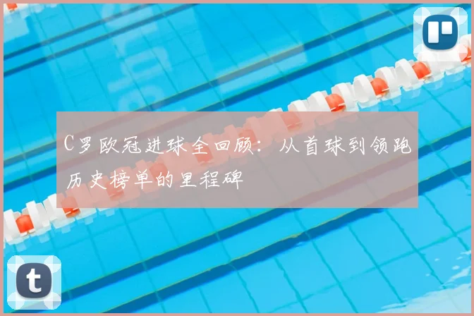 C罗欧冠进球全回顾：从首球到领跑历史榜单的里程碑