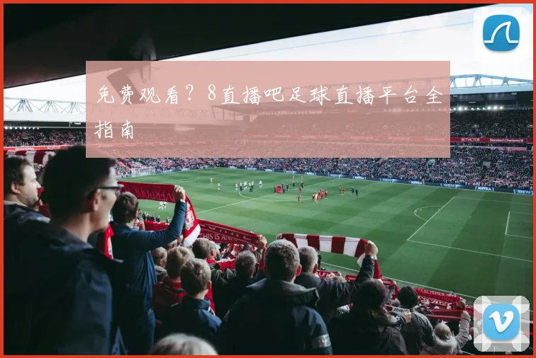 免费观看？8直播吧足球直播平台全指南