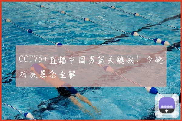 CCTV5+直播中国男篮关键战！今晚对决悬念全解
