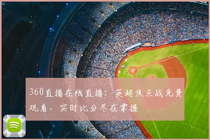 360直播在线直播：英超焦点战免费观看，实时比分尽在掌握