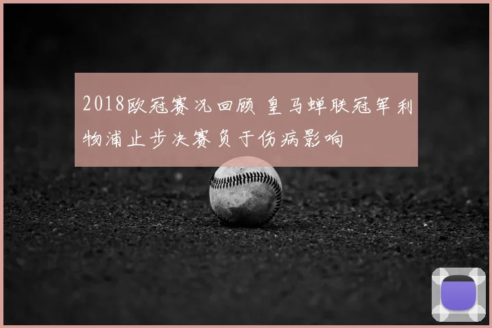 2018欧冠赛况回顾 皇马蝉联冠军利物浦止步决赛负于伤病影响