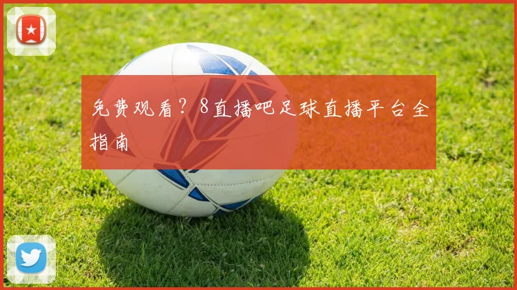 免费观看？8直播吧足球直播平台全指南