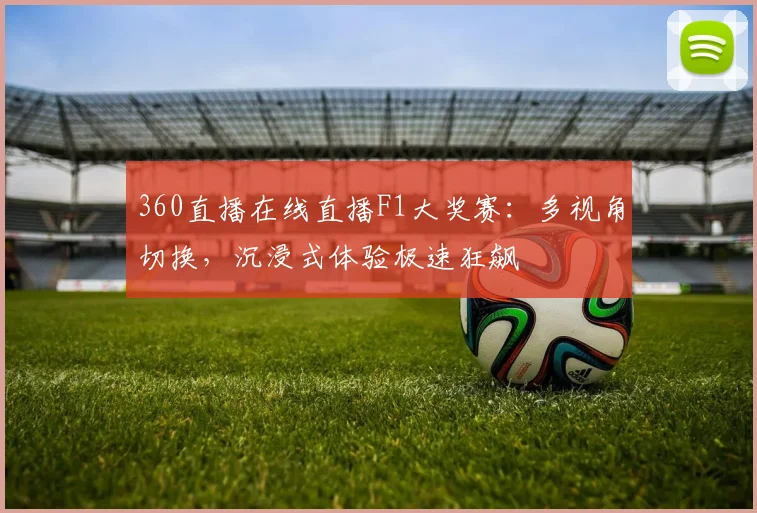 360直播在线直播F1大奖赛：多视角切换，沉浸式体验极速狂飙